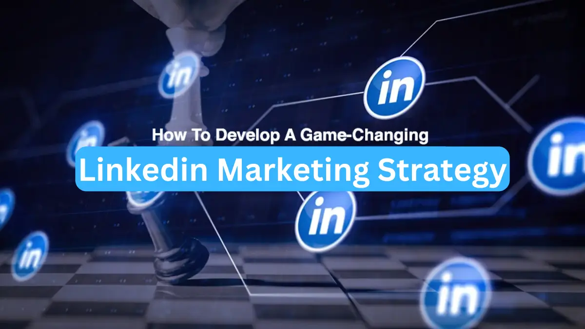 How To Develop A Game-Changing LinkedIn Marketing Strategy?